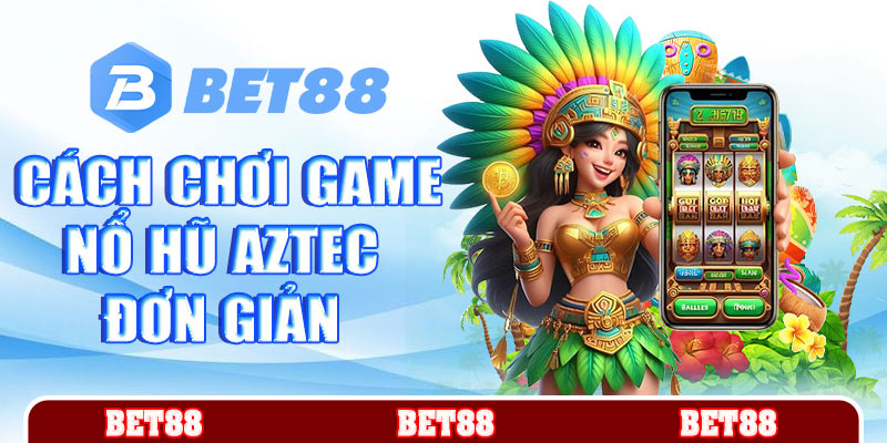 Cách chơi game nổ hũ Aztec đơn giản cho người mới