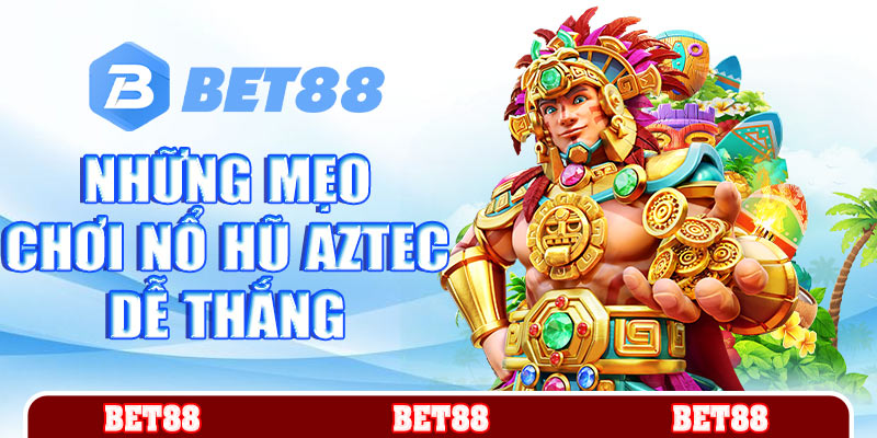 Những mẹo chơi nổ hũ Aztec dễ thắng nhất 2025